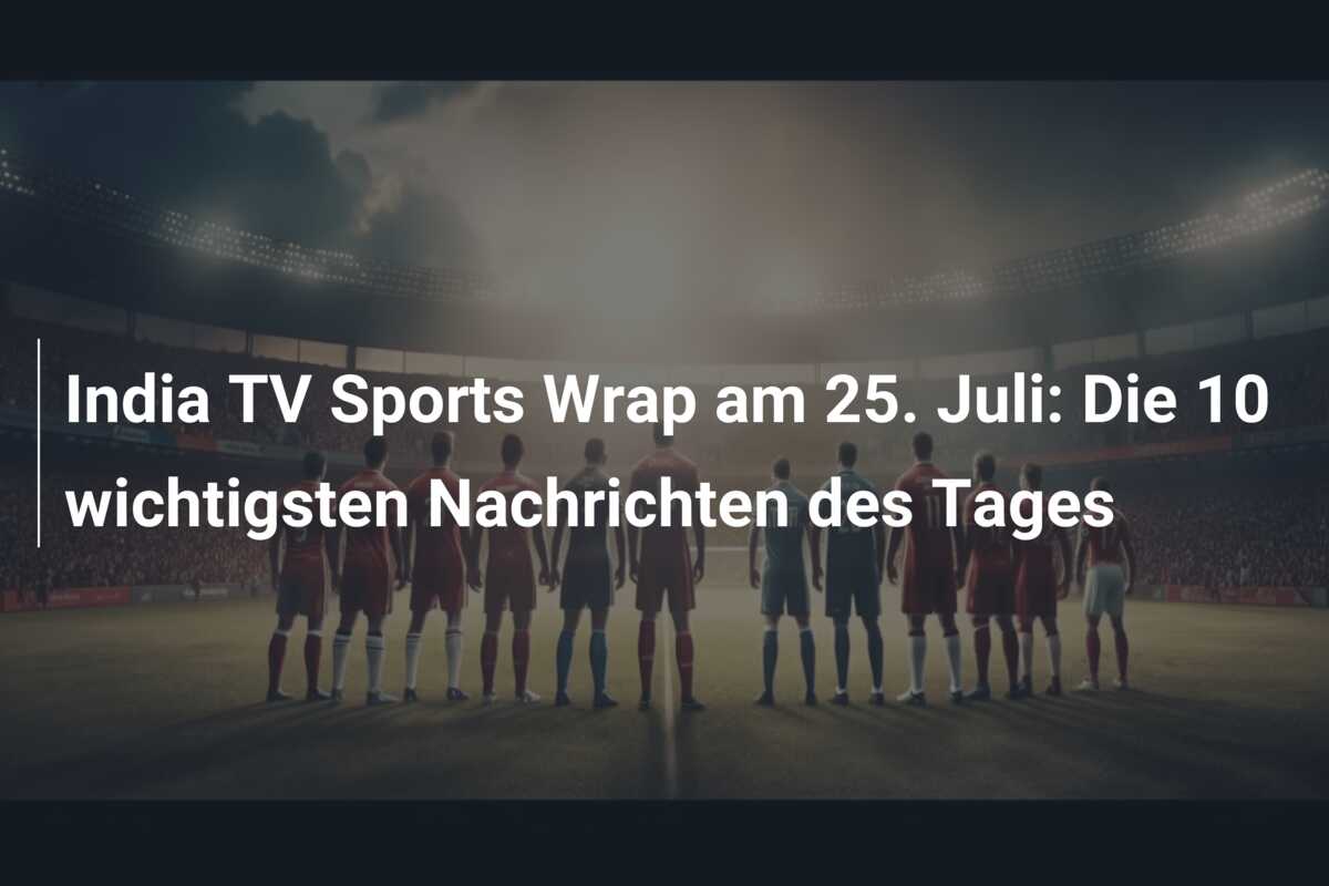 India TV Sports Wrap am 25. Juli: Die 10 wichtigsten Nachrichten des Tages
