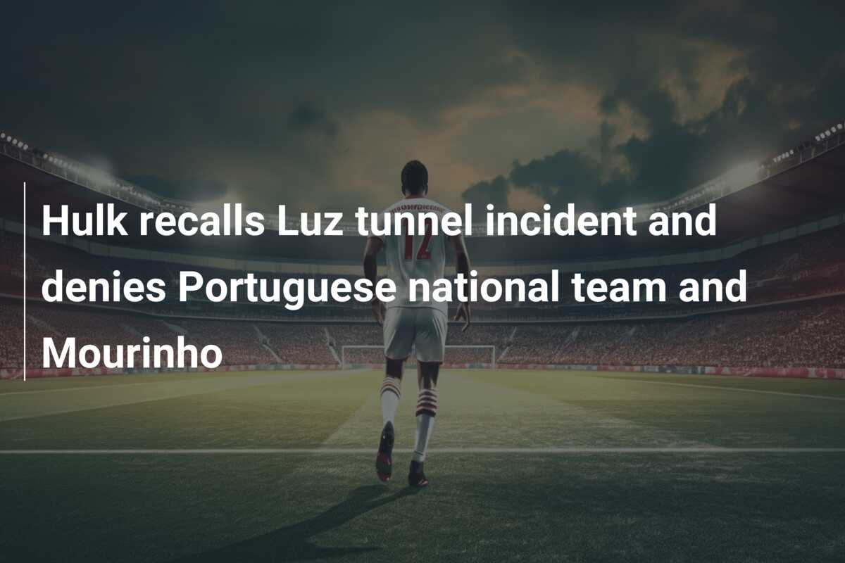 Hulk recalls Luz tunnel incident and denies Portuguese national team and  Mourinho - azscore.com