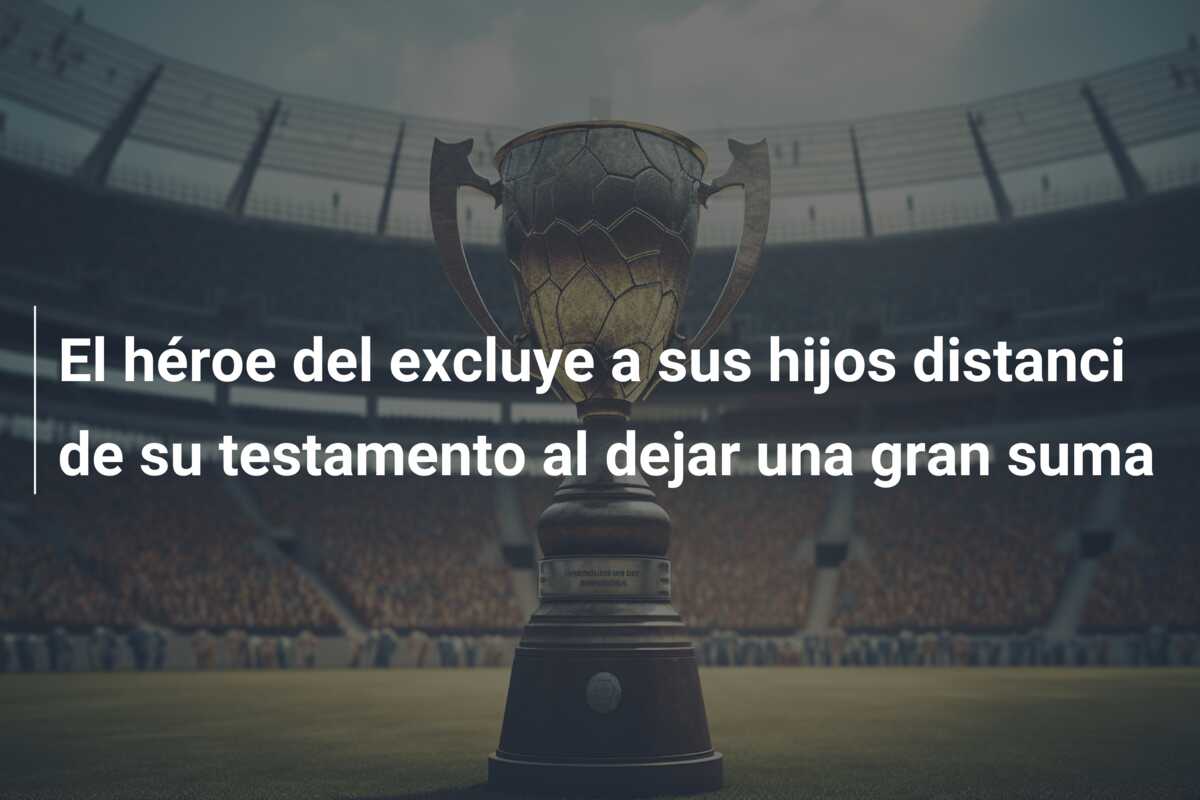El héroe del excluye a sus hijos distanci de su testamento al dejar una gran suma
