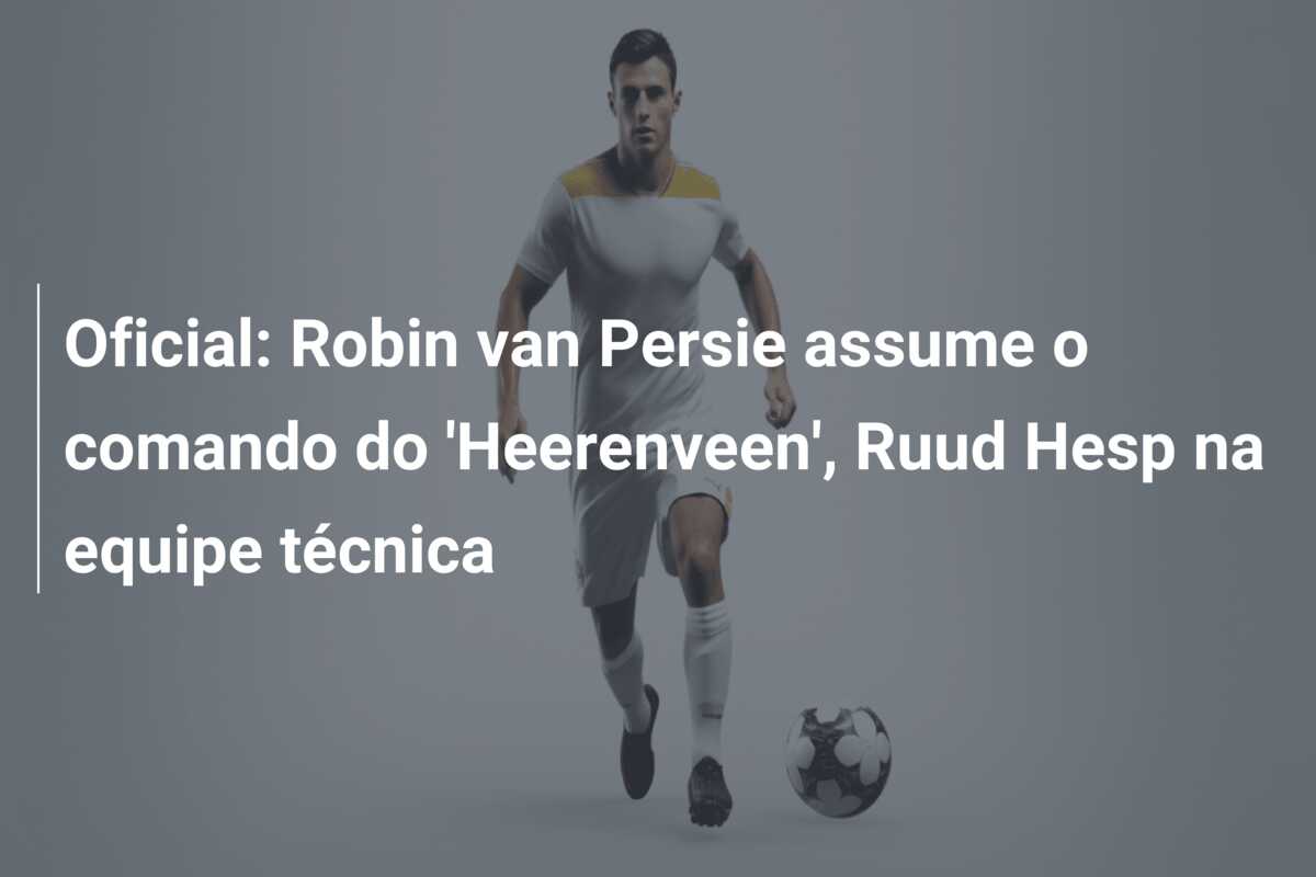 Oficial: Robin van Persie assume o comando do ‘Heerenveen’, Ruud Hesp na equipe técnica