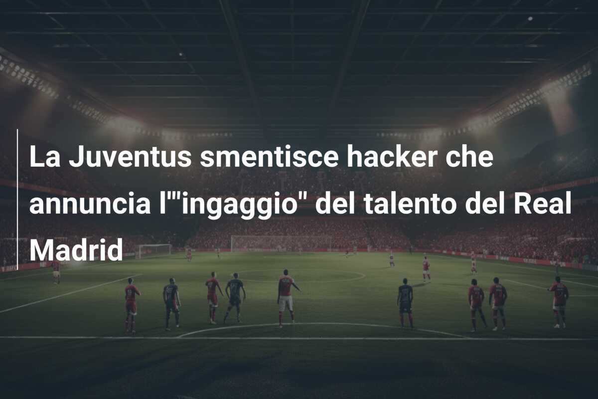 La Juventus smentisce hacker che annuncia l'"ingaggio" del talento del Real Madrid
