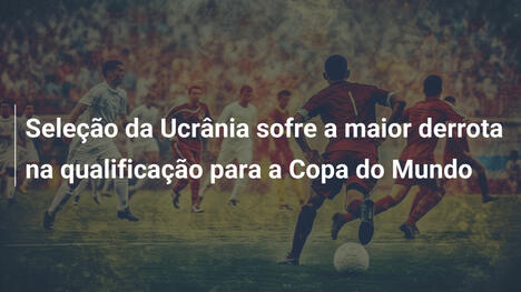 Seleção da Ucrânia sofre a maior derrota na qualificação para a Copa do Mundo