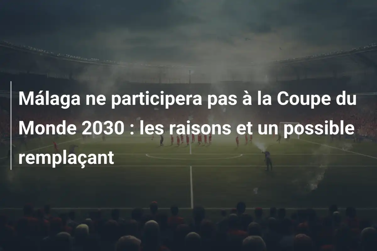 Málaga ne participera pas à la Coupe du Monde 2030 : les raisons et un possible remplaçant