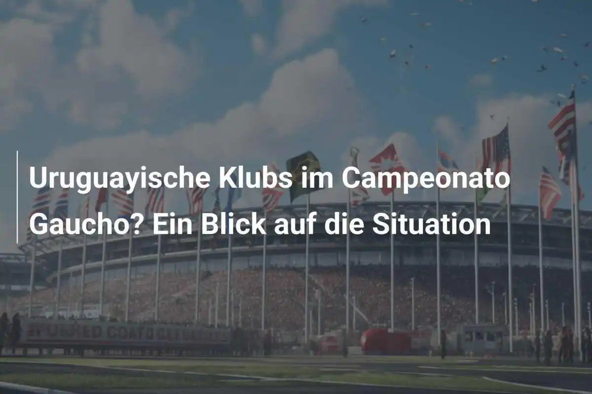 Uruguayische Klubs im Campeonato Gaucho? Ein Blick auf die Situation
