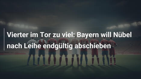 Vierter im Tor zu viel: Bayern will Nübel nach Leihe endgültig abschieben