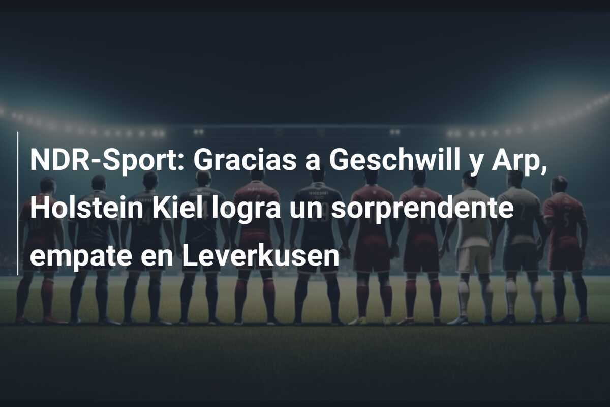 NDR-Sport: Gracias a Geschwill y Arp, Holstein Kiel logra un sorprendente empate en Leverkusen