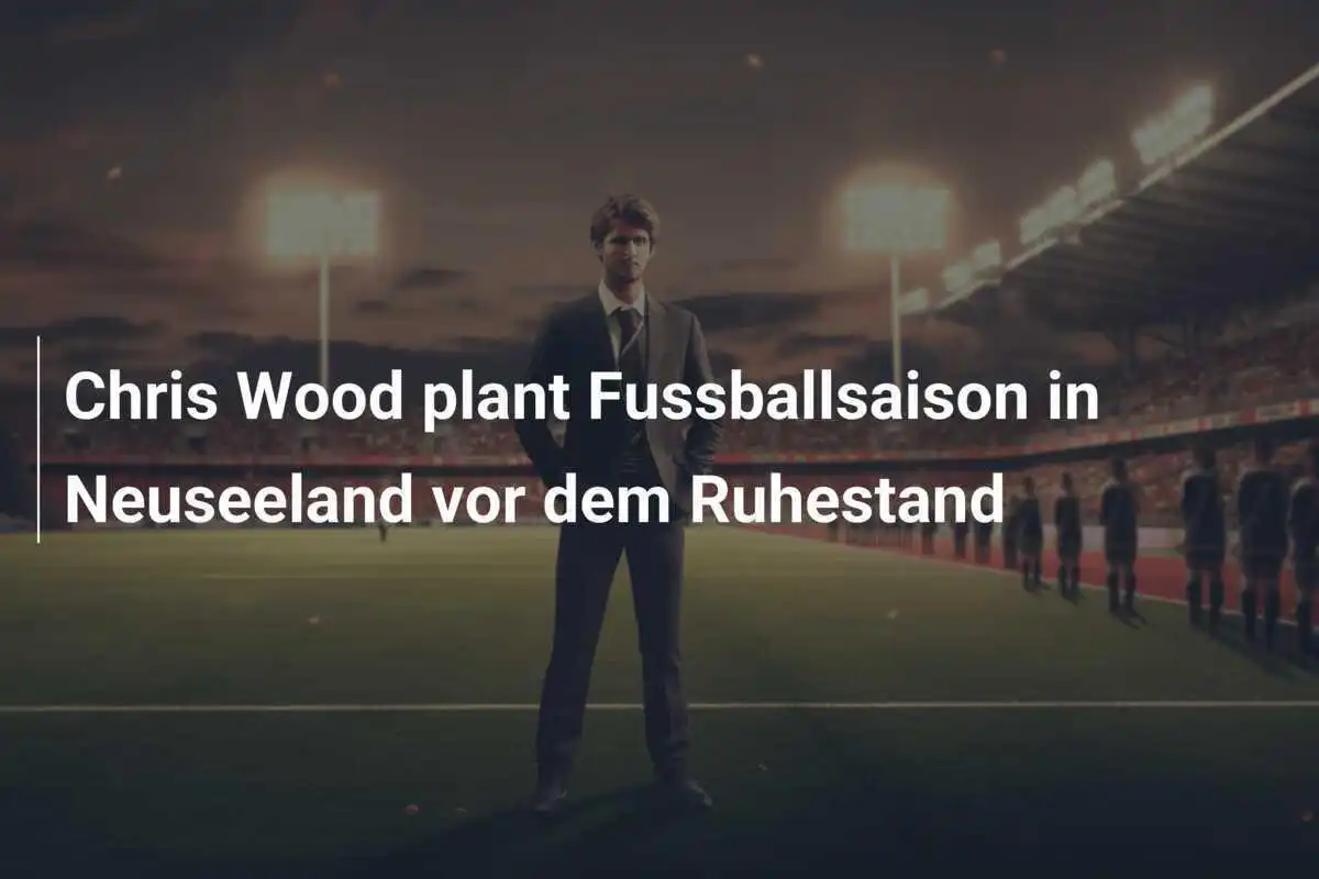 Chris Wood plant Fussballsaison in Neuseeland vor dem Ruhestand