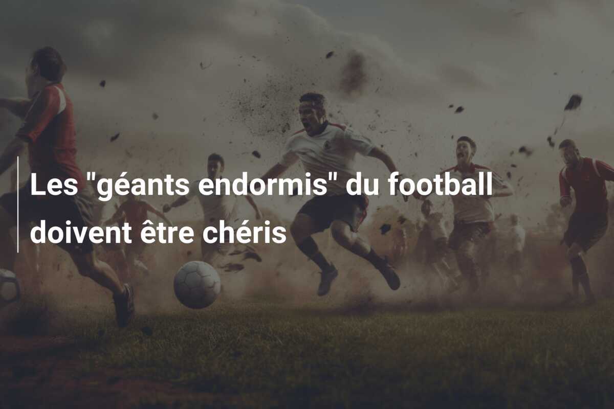 Les "géants endormis" du football doivent être chéris