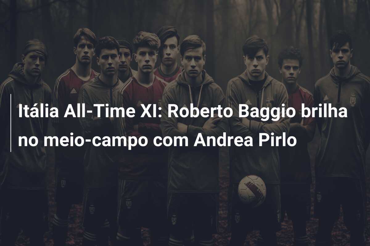 Itália All-Time XI: Roberto Baggio brilha no meio-campo com Andrea Pirlo