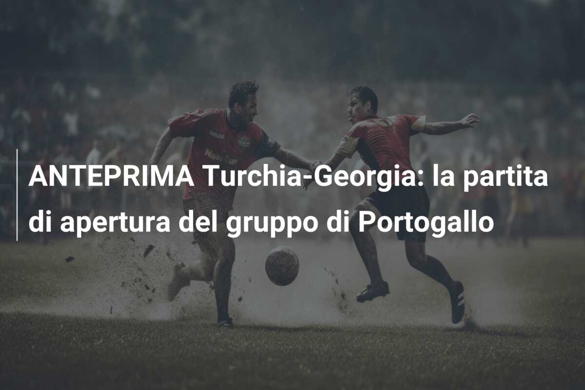 ANTEPRIMA Turchia-Georgia: la partita di apertura del gruppo di Portogallo