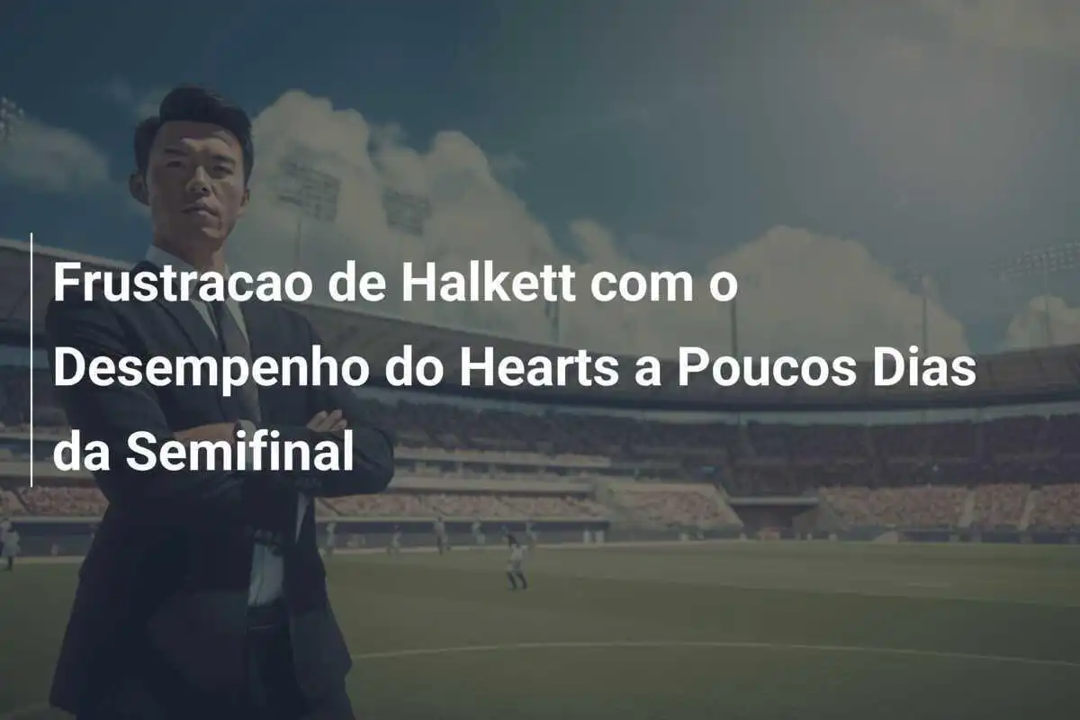 Frustracao de Halkett com o Desempenho do Hearts a Poucos Dias da Semifinal