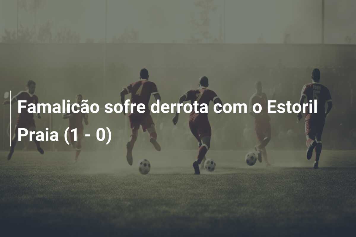 Famalicão sofre derrota com o Estoril Praia (1 – 0)