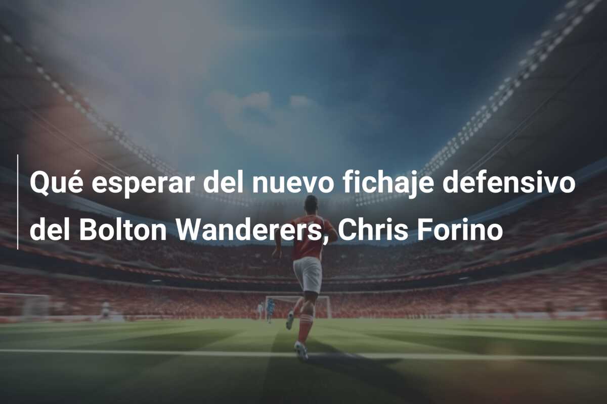 Qué esperar del nuevo fichaje defensivo del Bolton Wanderers, Chris Forino