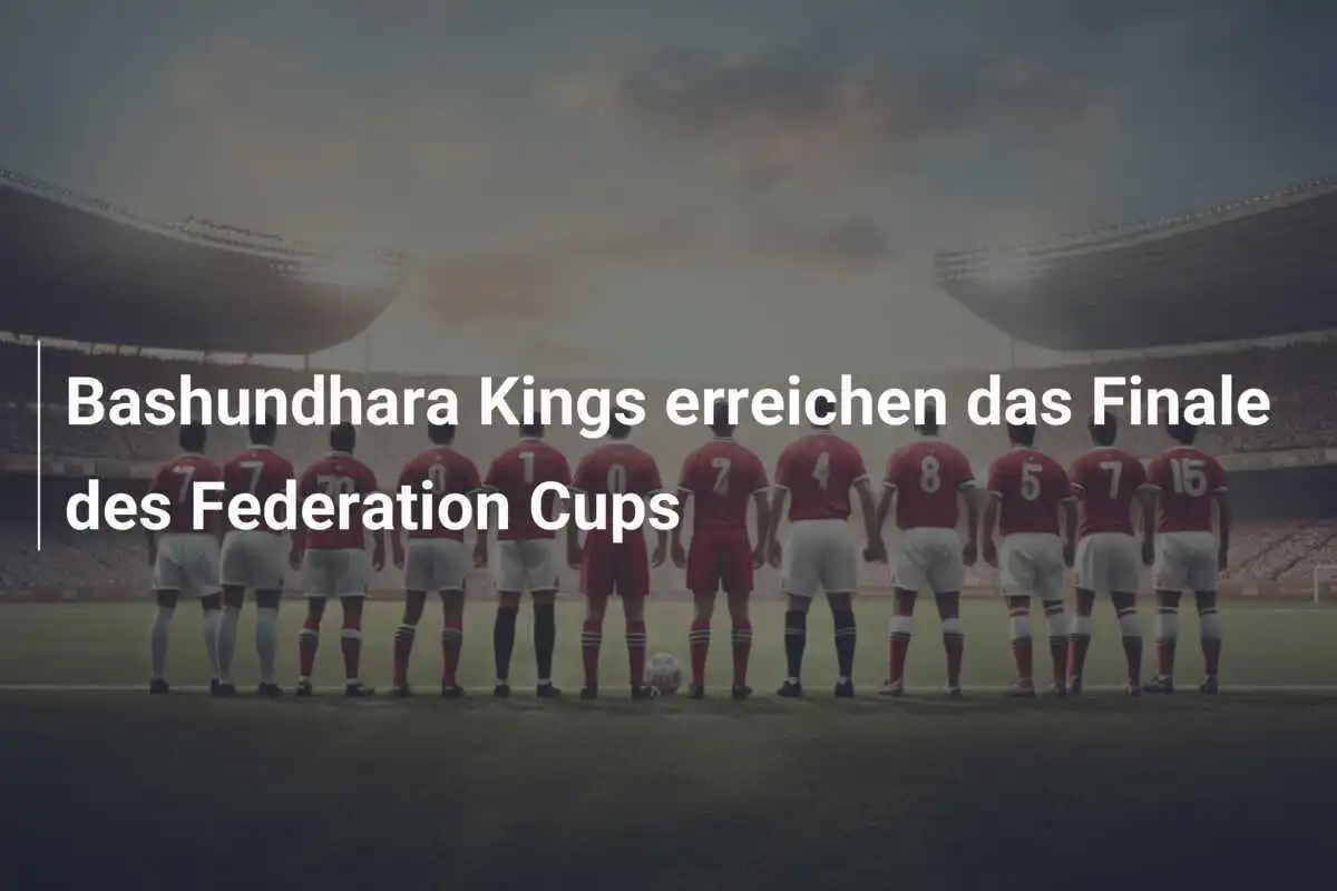 Bashundhara Kings erreichen das Finale des Federation Cups