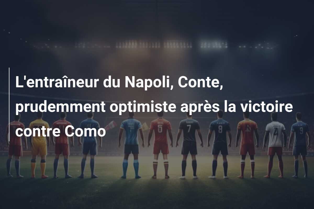 L'entraîneur du Napoli, Conte, prudemment optimiste après la victoire contre Como