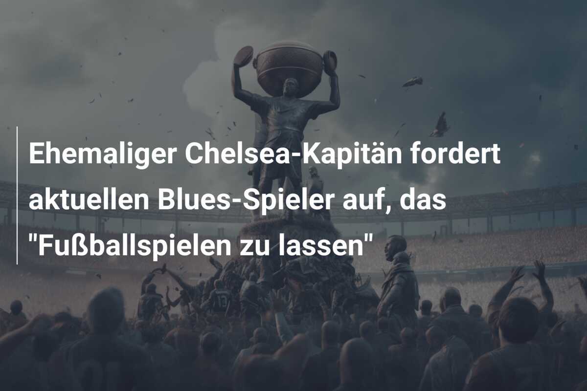 Ehemaliger Chelsea-Kapitän fordert aktuellen Blues-Spieler auf, das "Fußballspielen zu lassen"