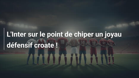 L'Inter sur le point de chiper un joyau défensif croate !