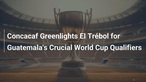 CONCACAF, 과테말라 월드컵 예선에 엘 트레볼 승인