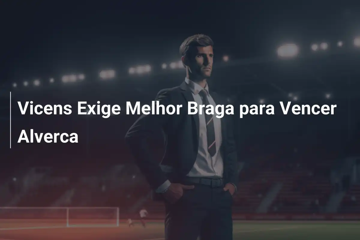 Vicens Exige Melhor Braga para Vencer Alverca