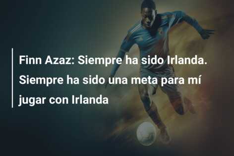 Finn Azaz: Siempre ha sido Irlanda. Siempre ha sido una meta para mí jugar con Irlanda