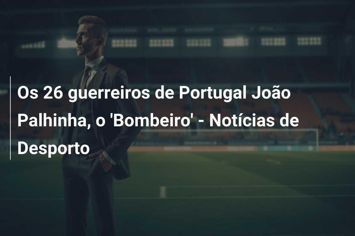 Os 26 guerreiros de Portugal João Palhinha, o ‘Bombeiro’ – Notícias de Desporto