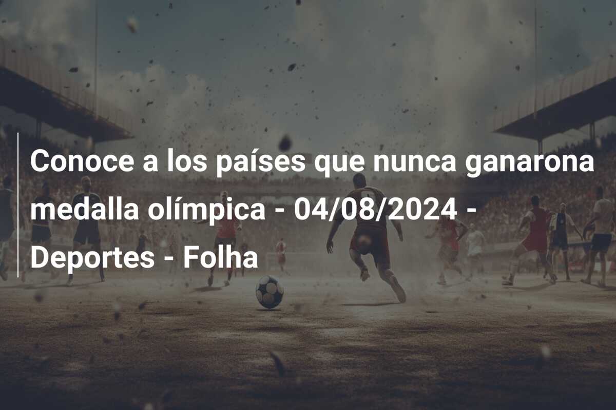 Conoce a los países que nunca ganarona medalla olímpica – 04/08/2024 – Deportes – Folha