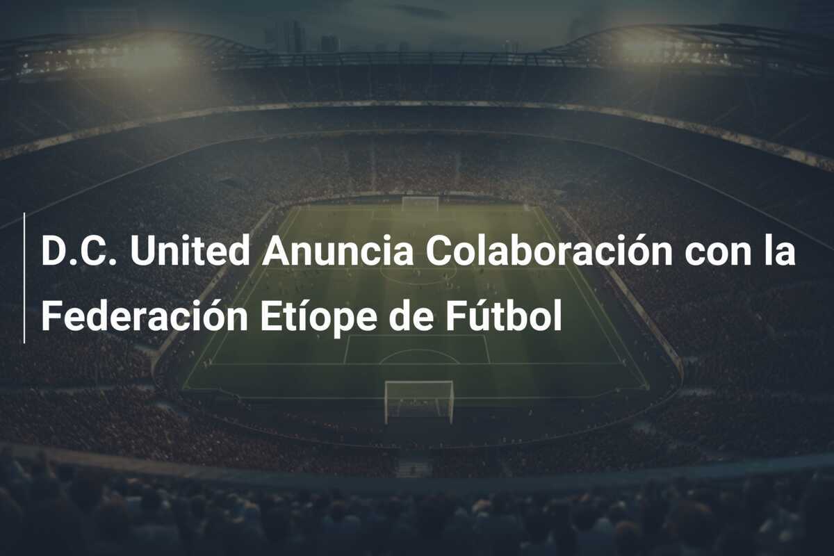 D.C. United Anuncia Colaboración con la Federación Etíope de Fútbol