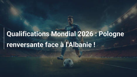 Qualifications Mondial 2026 : Pologne renversante face à l'Albanie !