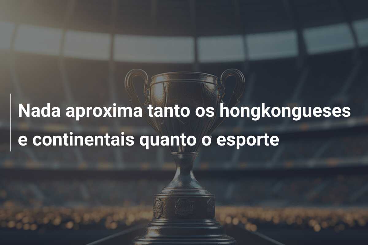 Nada aproxima tanto os hongkongueses e continentais quanto o esporte