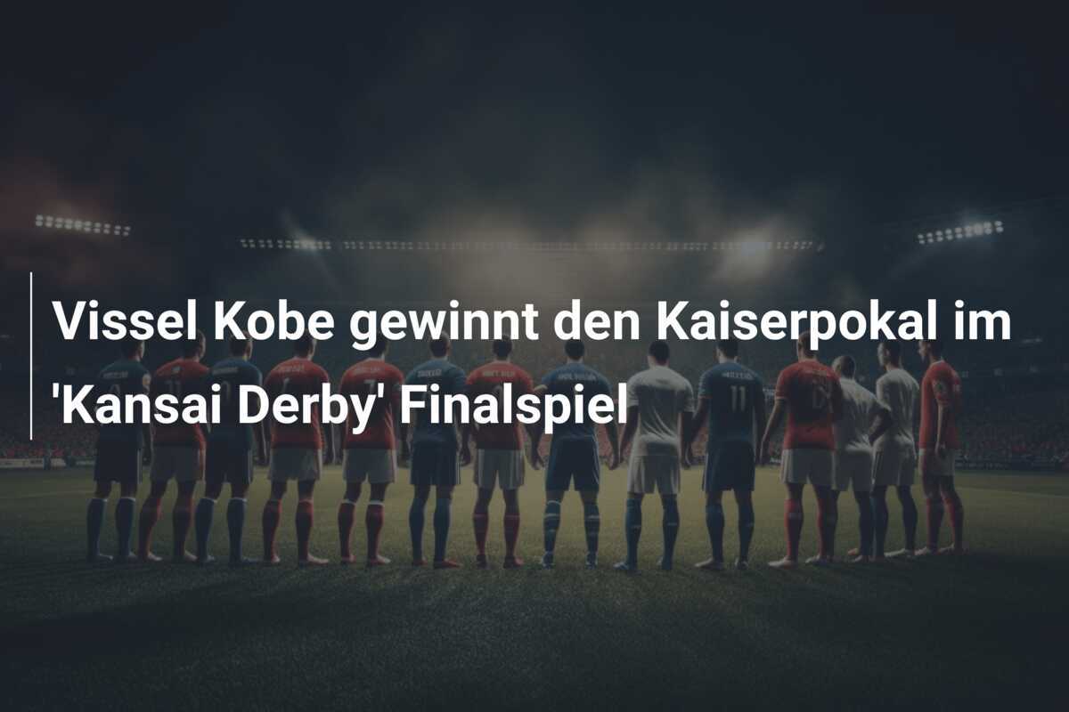 Vissel Kobe gewinnt den Kaiserpokal im 'Kansai Derby' Finalspiel