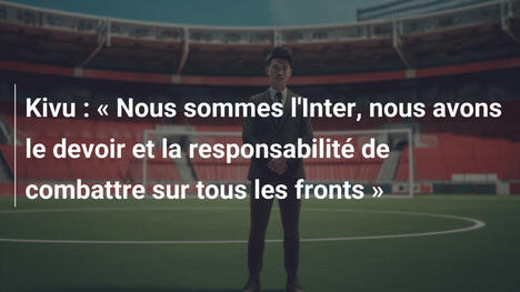 Kivu : « Nous sommes l'Inter, nous avons le devoir et la responsabilité de combattre sur tous les fronts »