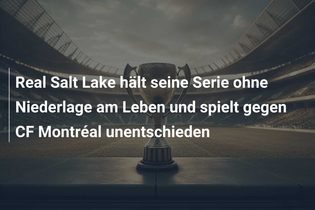 Real Salt Lake hält seine Serie ohne Niederlage am Leben und spielt gegen CF Montréal unentschieden