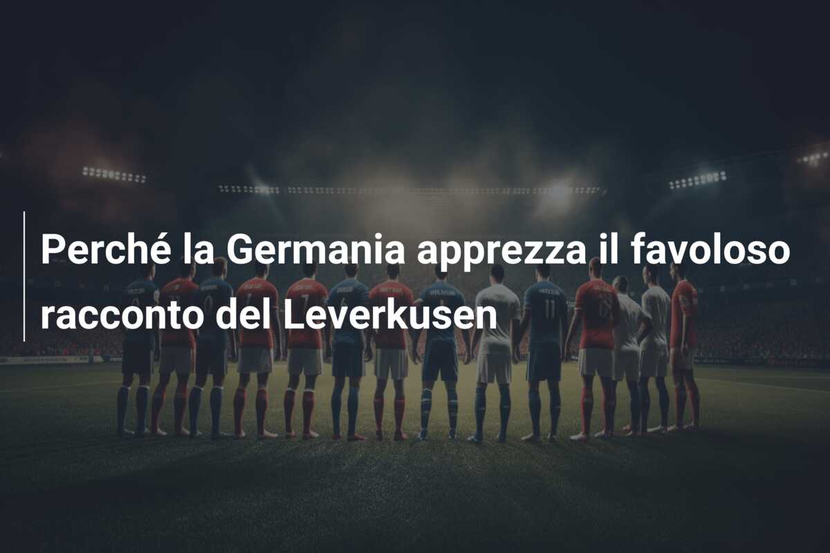 Perché la Germania apprezza il favoloso racconto del Leverkusen