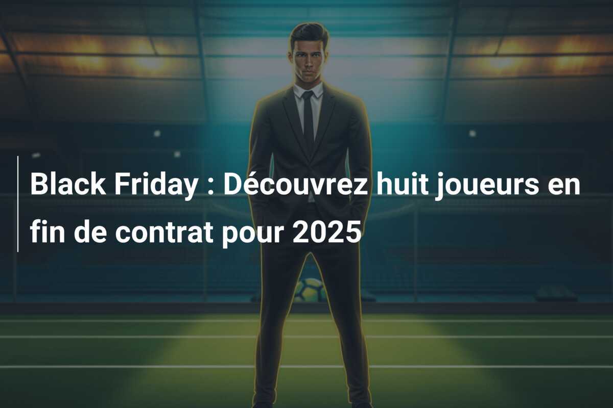Black Friday : Découvrez huit joueurs en fin de contrat pour 2025