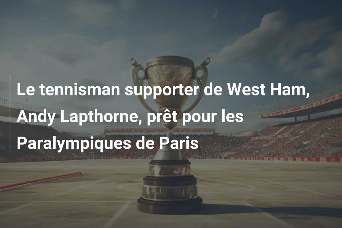 Le tennisman supporter de West Ham, Andy Lapthorne, prêt pour les Paralympiques de Paris