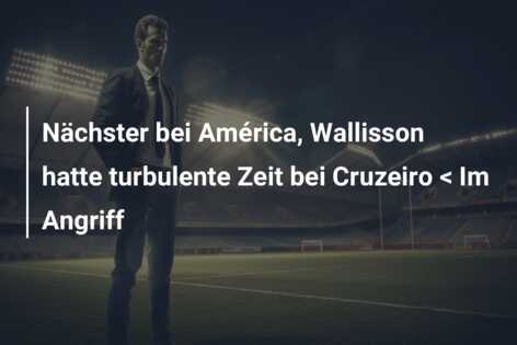 Nächster bei América, Wallisson hatte turbulente Zeit bei Cruzeiro < Im Angriff