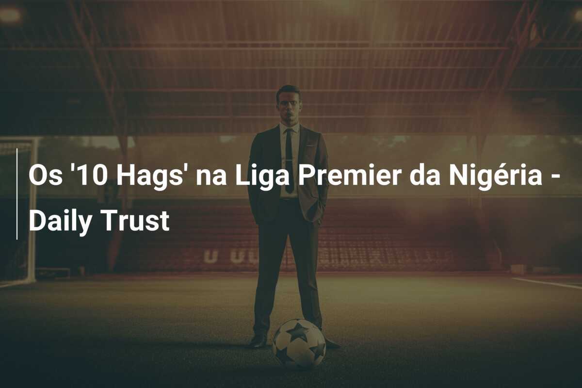 Os '10 Hags' na Liga Premier da Nigéria - Daily Trust