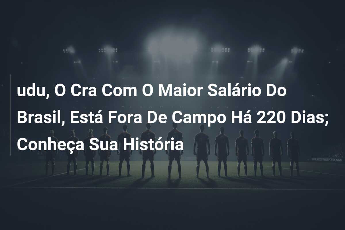 udu, O Cra Com O Maior Salário Do Brasil, Está Fora De Campo Há 220 Dias; Conheça Sua História