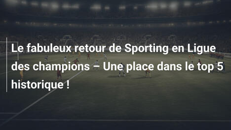 Le fabuleux retour de Sporting en Ligue des champions – Une place dans le top 5 historique !