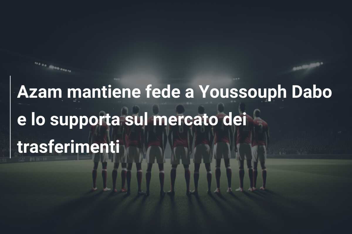 Azam mantiene fede a Youssouph Dabo e lo supporta sul mercato dei trasferimenti