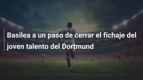 Basilea a un paso de cerrar el fichaje del joven talento del Dortmund