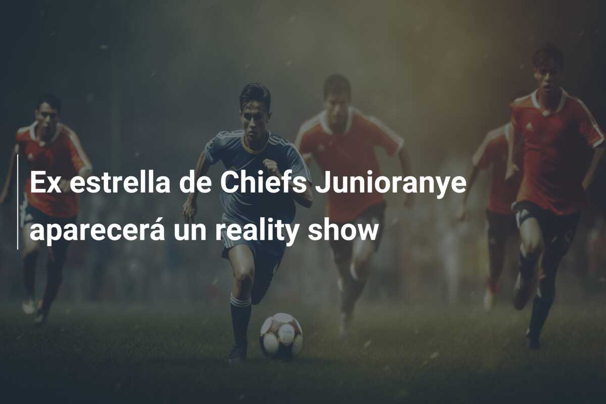 Ex estrella de Chiefs Junioranye aparecerá un reality show
