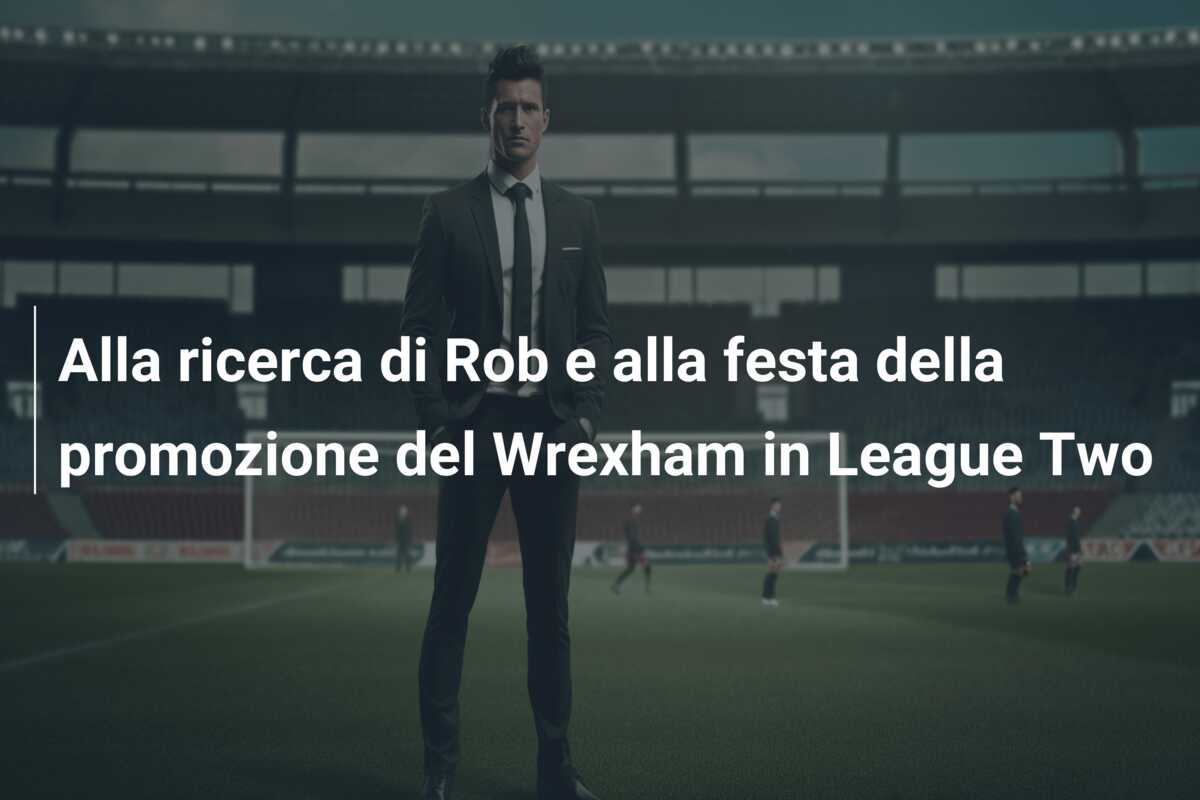 Alla ricerca di Rob e alla festa della promozione del Wrexham in League Two