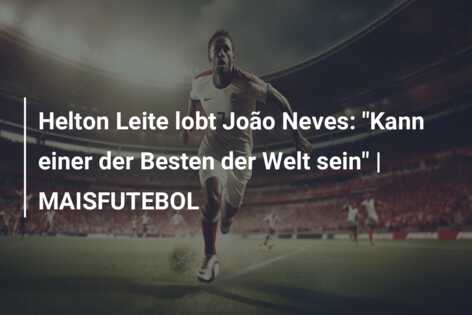 Helton Leite lobt João Neves: “Kann einer der Besten der Welt sein” | MAISFUTEBOL