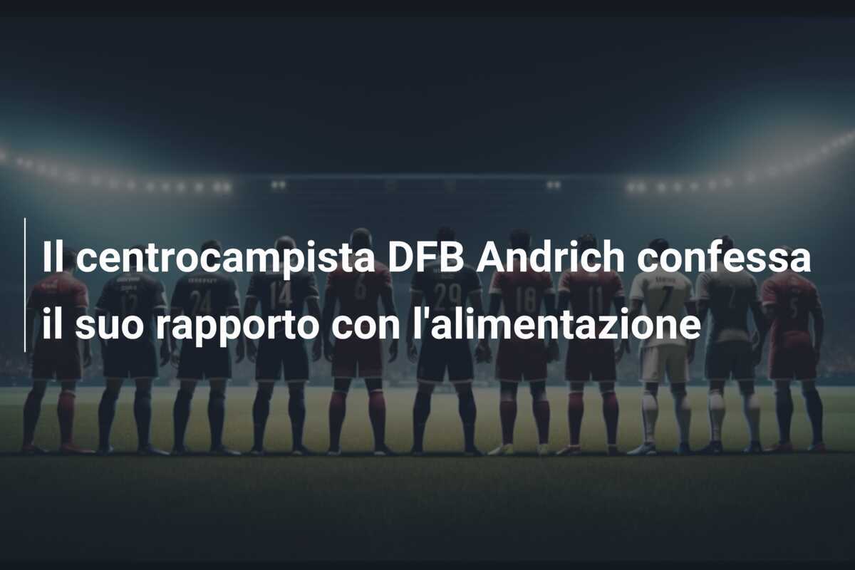 Il centrocampista DFB Andrich confessa il suo rapporto con l'alimentazione