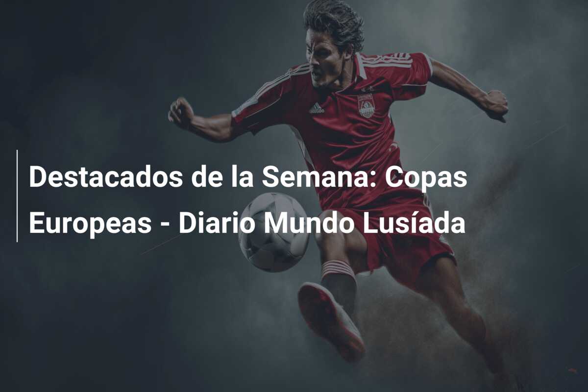 Destacados de la Semana: Copas Europeas – Diario Mundo Lusíada