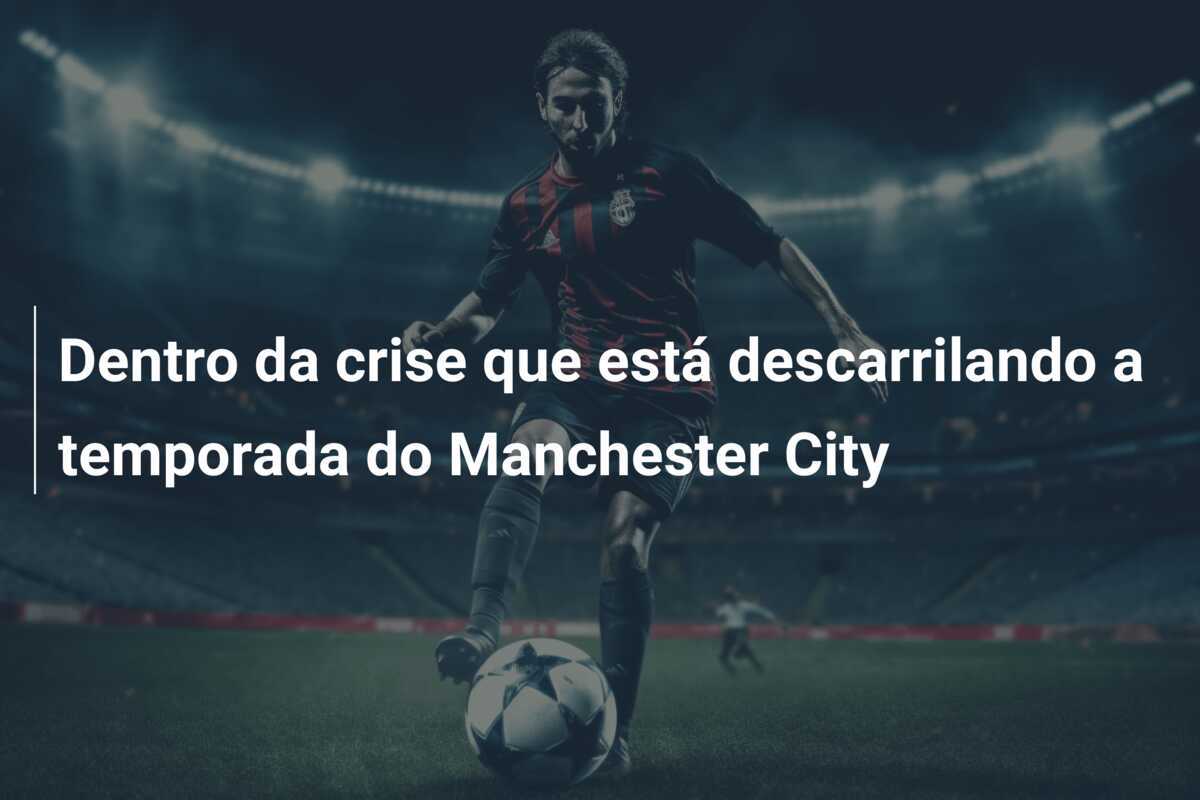 Dentro da crise que está descarrilando a temporada do Manchester City