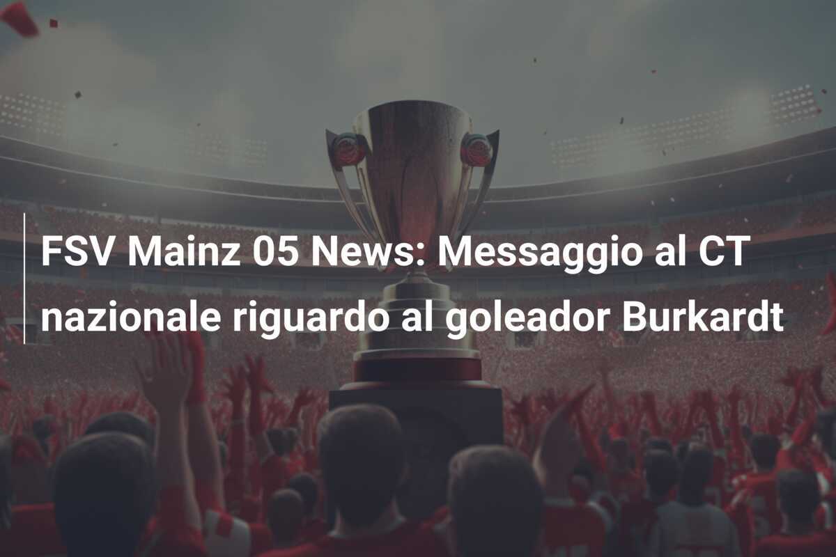 FSV Mainz 05 News: Messaggio al CT nazionale riguardo al goleador Burkardt