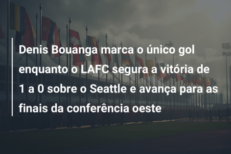 Denis Bouanga marca o único gol enquanto o LAFC segura a vitória de 1 a 0 sobre o Seattle e avança para as finais da conferência oeste