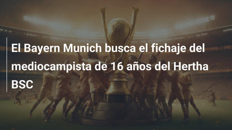 El Bayern Munich busca el fichaje del mediocampista de 16 años del Hertha BSC